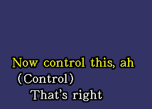 Now control this, ah
(Control)
Thatfs right