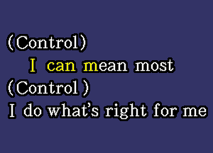 (Control)
I can mean most

(Control )
I do Whats right for me