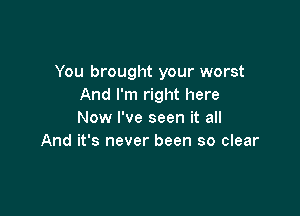 You brought your worst
And I'm right here

Now I've seen it all
And it's never been so clear