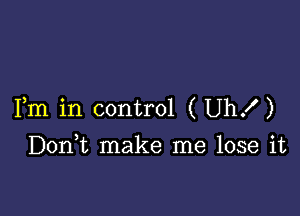 Fm in control (Uhx')

Doan make me lose it