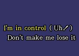 Fm in control (Uhx')

Doan make me lose it