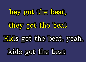 they got the beat,
they got the beat

Kids got the beat, yeah,

kids got the beat