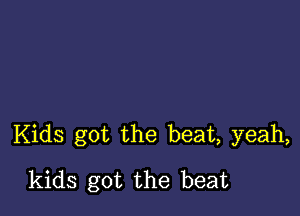 Kids got the beat, yeah,

kids got the beat