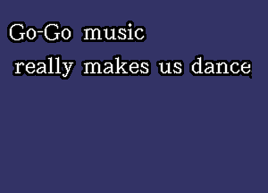 Go-Go music

really makes us dance