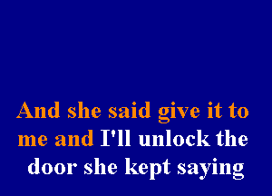 And she said give it to
me and I'll unlock the
door she kept saying