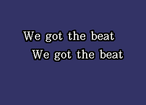 We got the beat

We got the beat