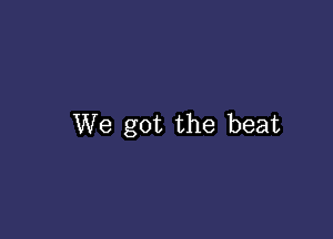 We got the beat