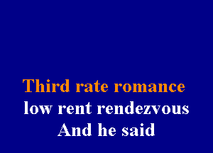 Third rate romance

low rent rendezvous
And he said