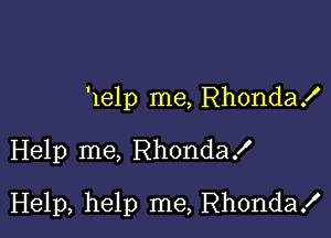 Help me, Rhonda!

Help me, RhondaX

Help, help me, Rhonda!