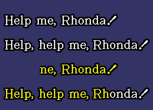 Help me, Rhondax'
Help, help me, Rhondax'

ne, RhondaX

Help, help me, Rhonda!