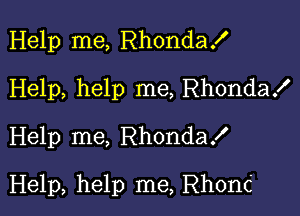 Help me, Rhondax'
Help, help me, Rhondax'
Help me, RhondaX

Help, help me, Rhonc