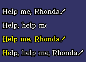 Help me, Rhondax'
Help, help m(
Help me, RhondaX

Help, help me, Rhonda!