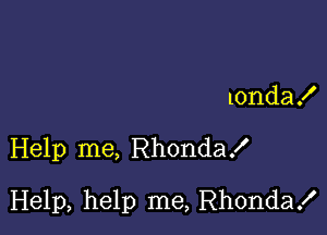 10nda!

Help me, RhondaX

Help, help me, Rhonda!