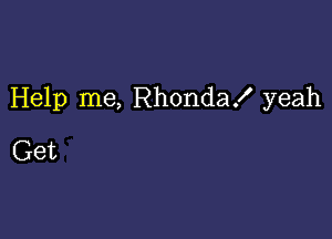 Help me, Rhonda! yeah

Get