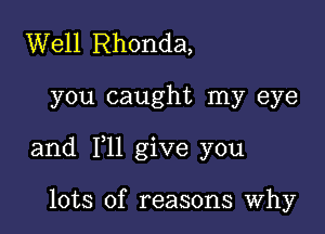 Well Rhonda,

you caught my eye

and 1,11 give you

lots of reasons Why