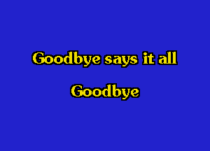 Goodbye says it all

Goodbye