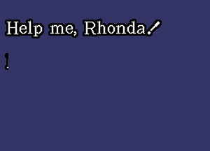 Help me, Rhonda!