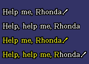 Help me, Rhondax'
Help, help me, Rhonda
Help me, RhondaX

Help, help me, Rhonda!