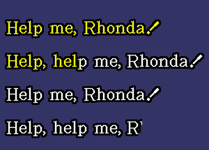 Help me, Rhondax'
Help, help me, Rhondax'
Help me, RhondaX

Help, help me, Rw