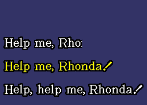 Help me, RhOI
Help me, RhondaX

Help, help me, Rhonda!