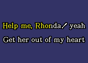 Help me, Rhonda! yeah

Get her out of my heart