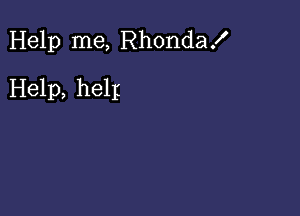 Help me, Rhonda!
Help, help