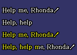 Help me, Rhondax'
Help, help
Help me, RhondaX

Help, help me, Rhonda!