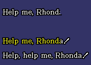 Help me, Rhond.'

Help me, RhondaX

Help, help me, Rhonda!