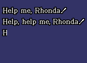 Help me, Rhonda!
Help, help me, Rhonda!

H