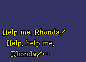 Help me, Rhonda!

Help, help me,
Rhondax'm