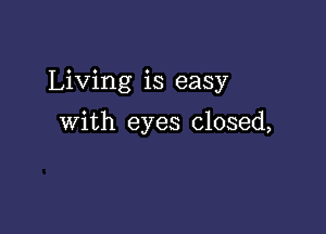 Living is easy

with eyes closed,