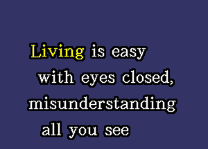 Living is easy

with eyes closed,

misunderstanding

all you see