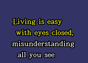 Living is easy

with eyes closed,

misunderstanding

all you see