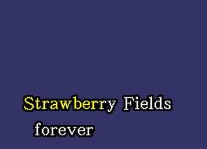 Strawberry F ields

f orever