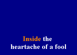 Inside the
heartache of a fool