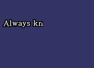 Always kn