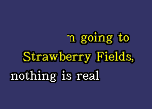 11 going to

Strawberry Fields,

nothing is real