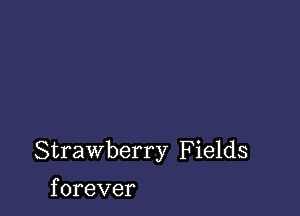 Strawberry F ields

f orever