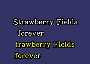 Strawberry Fields

f orever

trawberry F ields

f orever