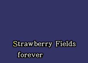 Strawberry Fields

f orever