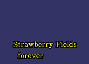 Strawberry Fields

f orever