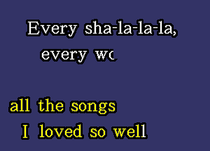 Every sha-la-la-la,
every W(

all the songs

I loved so well