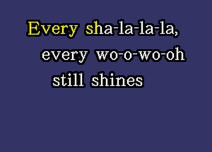 Every sha-la-la-la,

every wo-o-wo-oh

still shines