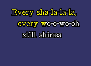 Every sha-la-la-la,

every wo-o-wo-oh

still shines