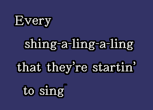 Every

shing-a-ling-a-ling

that they,re startid

to sing