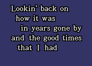 Lookin back on
how it was
in years gone by

and the good times
that I had