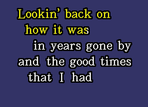 Lookin back on
how it was
in years gone by

and the good times
that I had