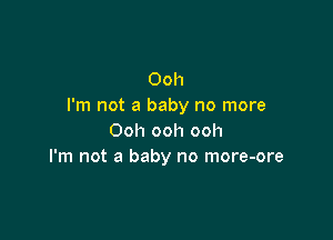 Ooh
I'm not a baby no more

Ooh ooh ooh
I'm not a baby no more-ore
