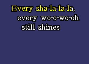 Every sha-la-la-la,
every wo-o-Wo-oh
still shines