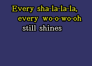 Every sha-la-la-la,
every wo-o-Wo-oh
still shines